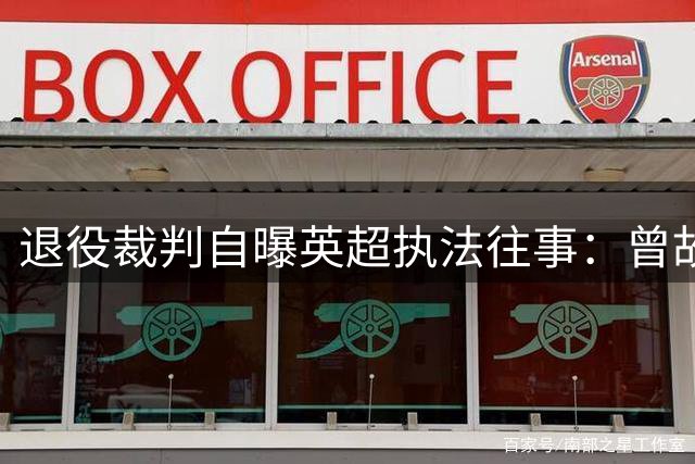 退役裁判自曝英超执法往事：曾故意拖延吹哨时间